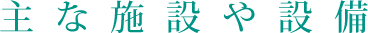 主な施設や設備